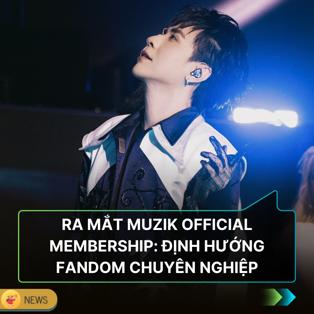 QUANG HÙNG MASTERD CHUYÊN NGHIỆP HÓA MÔ HÌNH FANDOM VỚI "MUZIK OFFICIAL MEMBERSHIP"